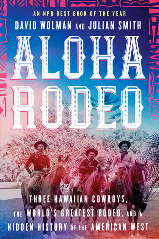 Aloha Rodeo: Three Hawaiian Cowboys, the World's Greatest Rodeo, and a Hidden History of the American West (pb)