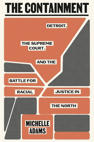 The Containment: Detroit, the Supreme Court, and the Battle for Racial Justice in the North