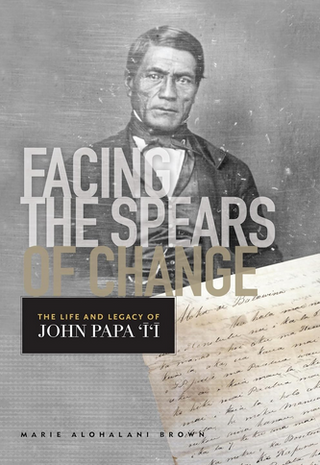 Facing the Spears of Change: The Life and Legacy of John Papa `Ī`ī