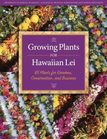 Growing Plants for Hawaiian Lei: 85 Plants for Gardens, Conservation, and Business