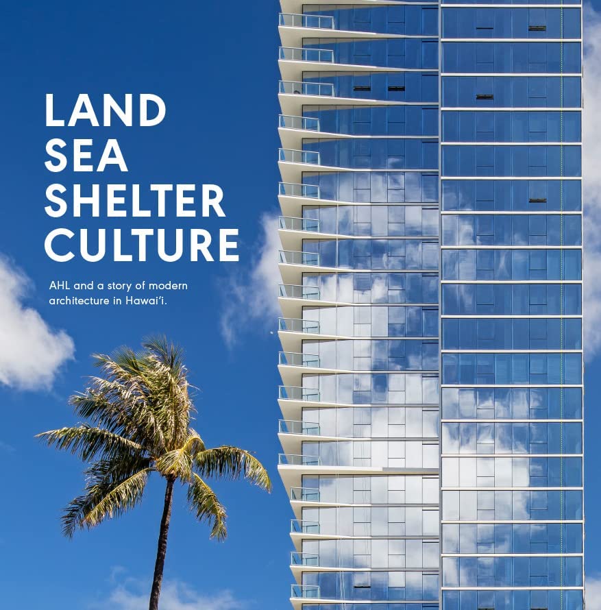 Land, Sea, Shelter, & Culture: A Story of Modern Architecture in Hawaii - The Work of Ahl