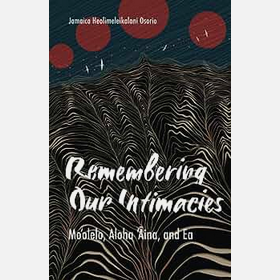 Remembering Our Intimacies: Moʻolelo, Aloha ʻĀina, and Ea