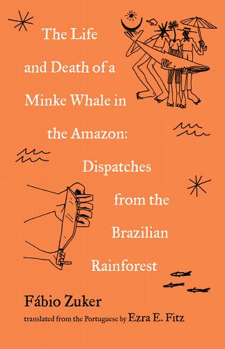 Life and Death of a Minke Whale in the Amazon: Dispatches from the Brazilian Rainforest, The