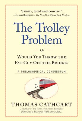 Trolley Problem, or Would You Throw the Fat Guy Off the Bridge?: A Philosophical Conundrum, The